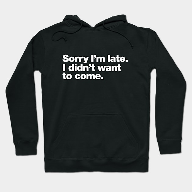 Sorry I'm late. I didn't want to come. Hoodie by Chestify